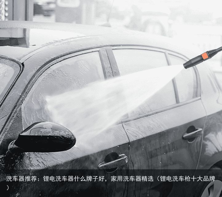 洗车器推荐：锂电洗车器什么牌子好，家用洗车器精选（锂电洗车枪十大品牌）