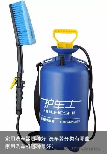 家用洗车器哪种好 洗车器分类有哪些（家用洗车机哪种最好）