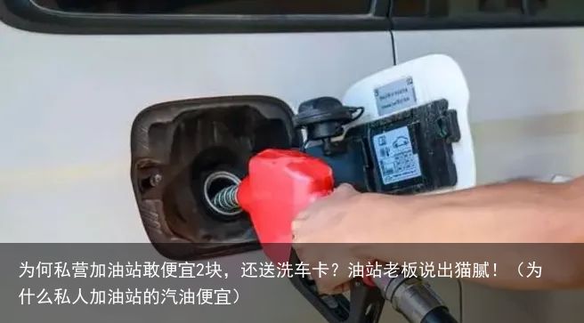 为何私营加油站敢便宜2块，还送洗车卡？油站老板说出猫腻！（为什么私人加油站的汽油