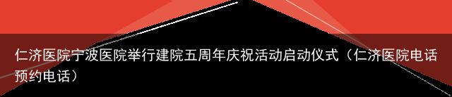 仁济医院宁波医院举行建院五周年庆祝活动启动仪式（仁济医院电话预约电话）