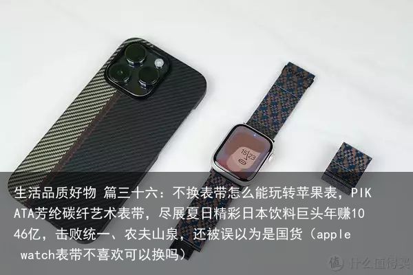 生活品质好物 篇三十六：不换表带怎么能玩转苹果表，PIKATA芳纶碳纤艺术表带，