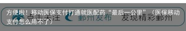 方便啦！移动医保支付打通就医配药“最后一公里”（医保移动支付怎么用不了）