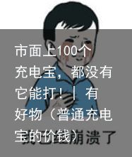 市面上100个充电宝，都没有它能打！| 有好物（普通充电宝的价钱）