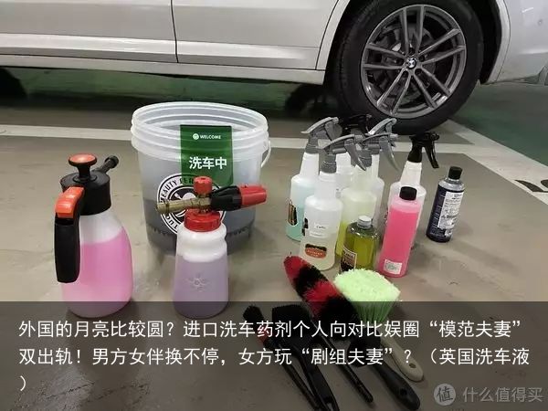 外国的月亮比较圆？进口洗车药剂个人向对比娱圈“模范夫妻”双出轨！男方女伴换不停，