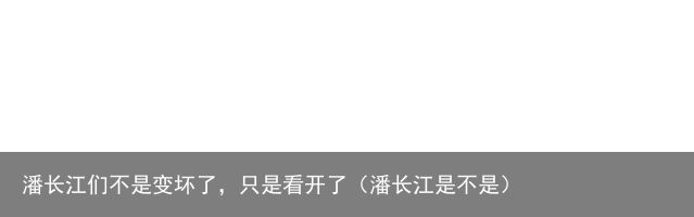 潘长江们不是变坏了，只是看开了（潘长江是不是）