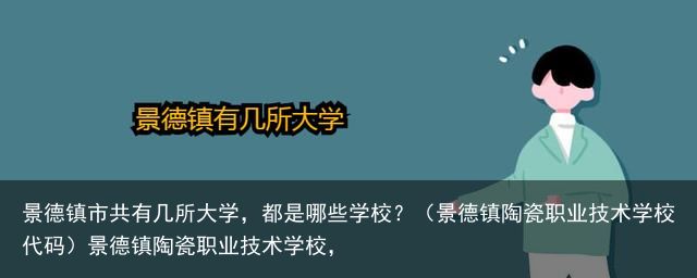 景德镇市共有几所大学，都是哪些学校？（景德镇陶瓷职业技术学校代码）景德镇陶瓷职业技术学校，