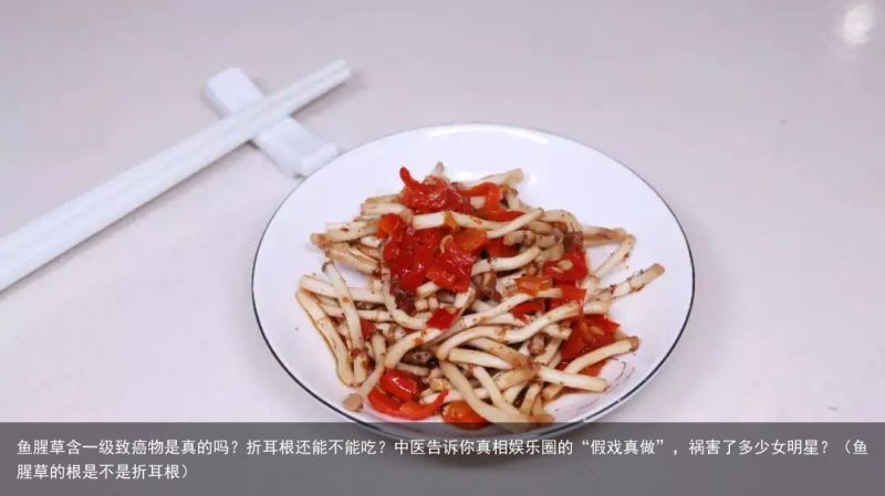 鱼腥草含一级致癌物是真的吗？折耳根还能不能吃？中医告诉你真相娱乐圈的“假戏真做”
