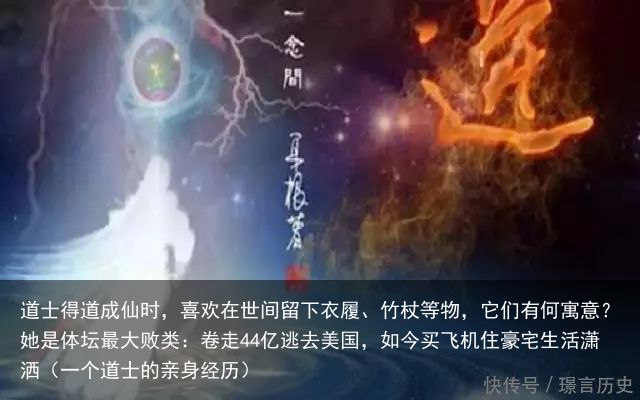 道士得道成仙时，喜欢在世间留下衣履、竹杖等物，它们有何寓意？她是体坛最大败类：卷走44亿逃去美国，如今买飞机住豪宅生活潇洒（一个道士的亲身经历）