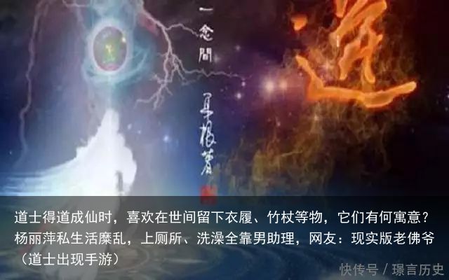 道士得道成仙时，喜欢在世间留下衣履、竹杖等物，它们有何寓意？杨丽萍私生活糜乱，上厕所、洗澡全靠男助理，网友：现实版老佛爷（道士出现手游）