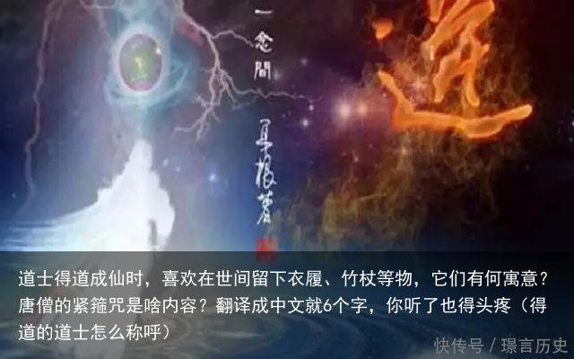 道士得道成仙时，喜欢在世间留下衣履、竹杖等物，它们有何寓意？唐僧的紧箍咒是啥内容？翻译成中文就6个字，你听了也得头疼（得道的道士怎么称呼）