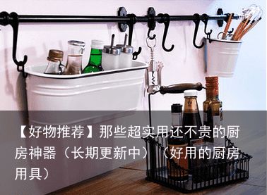 【好物推荐】那些超实用还不贵的厨房神器（长期更新中）（好用的厨房用具）