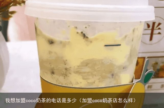 我想加盟coco奶茶的电话是多少（加盟coco奶茶店怎么样）