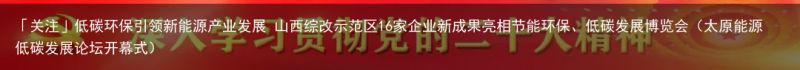 「关注」低碳环保引领新能源产业发展 山西综改示范区16家企业新成果亮相节能环保、低碳发展博览会（太原能源低碳发展论坛开幕式）