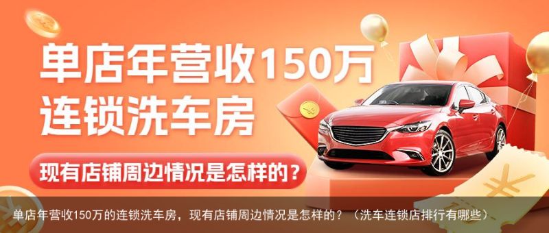 单店年营收150万的连锁洗车房，现有店铺周边情况是怎样的？（洗车连锁店排行有哪些