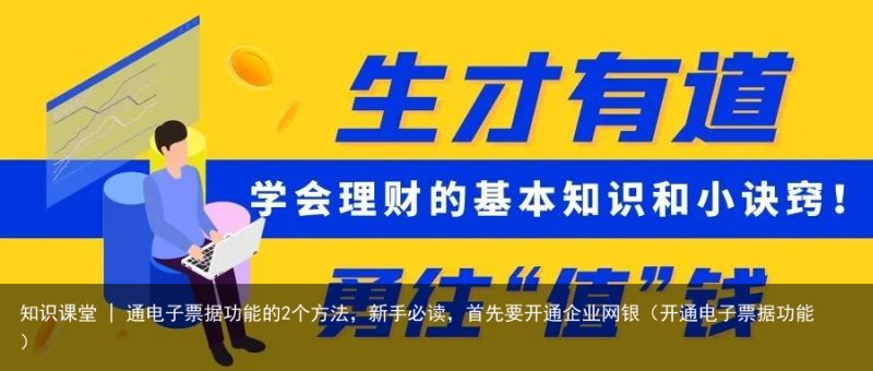 知识课堂 | 通电子票据功能的2个方法，新手必读，首先要开通企业网银（开通电子票据功能）