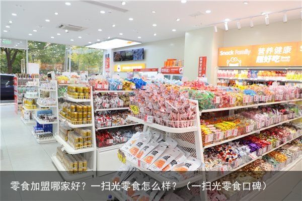 零食加盟哪家好？一扫光零食怎么样？（一扫光零食口碑）