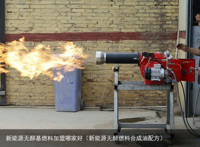 新能源无醇基燃料加盟哪家好（新能源无醇燃料合成油配方）