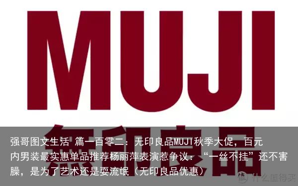 强哥图文生活 篇一百零二：无印良品MUJI秋季大促，百元内男装最实惠单品推荐杨丽萍表演惹争议：“一丝不挂”还不害臊，是为了艺术还是耍流氓（无印良品优惠）