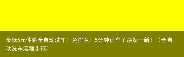 最低5元体验全自动洗车！免排队！5分钟让车子焕然一新！（全自动洗车流程步骤）