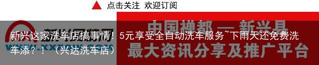 新兴这家洗车店搞事情！5元享受全自动洗车服务~下雨天还免费洗车添？！（兴达洗车店