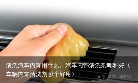 清洗汽车内饰用什么，汽车内饰清洗剂哪种好（车辆内饰清洗剂哪个好用）