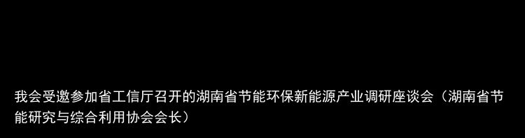 我会受邀参加省工信厅召开的湖南省节能环保新能源产业调研座谈会（湖南省节能研究与综