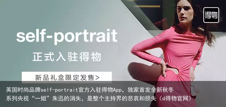 英国时尚品牌self-portrait官方入驻得物App，独家首发全新秋冬系列央视“一姐”朱迅的消失，是整个主持界的悲哀和损失（d得物官网）