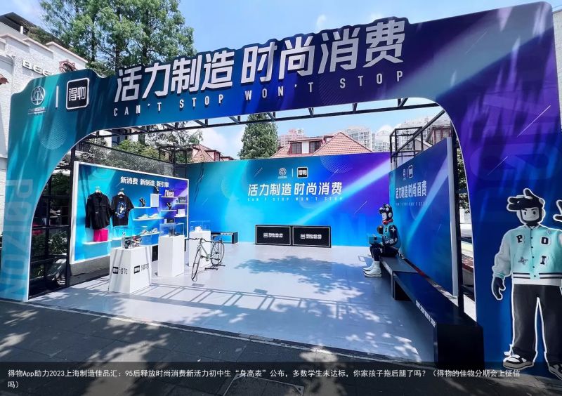得物App助力2023上海制造佳品汇：95后释放时尚消费新活力初中生“身高表”公