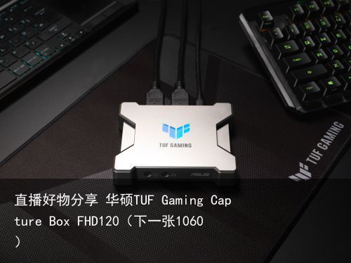 直播好物分享 华硕TUF Gaming Capture Box FHD120（下一张1060）
