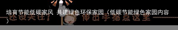 培育节能低碳家风 共建绿色环保家园（低碳节能绿色家园内容）