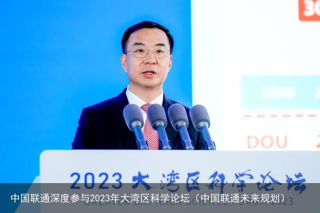 中国联通深度参与2023年大湾区科学论坛（中国联通未来规划）