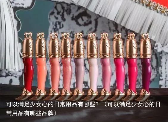 可以满足少女心的日常用品有哪些？（可以满足少女心的日常用品有哪些品牌）
