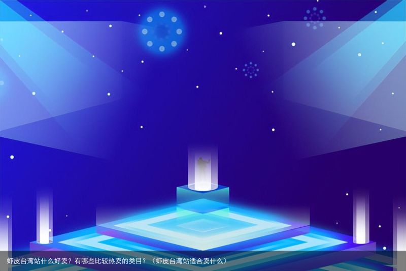 虾皮台湾站什么好卖？有哪些比较热卖的类目？（虾皮台湾站适合卖什么）