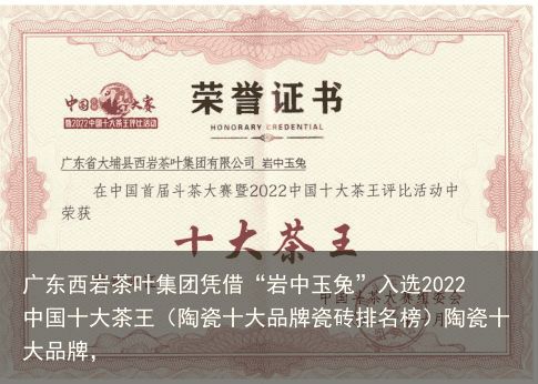 广东西岩茶叶集团凭借“岩中玉兔”入选2022中国十大茶王（陶瓷十大品牌瓷砖排名榜）陶瓷十大品牌，