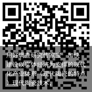 用好调查研究传家宝  加快建设以实体经济为支撑的现代化产业体系（现代陶瓷的特点）现代陶瓷技术，