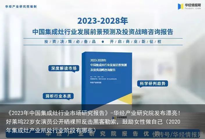 《2023年中国集成灶行业市场研究报告》-华经产业研究院发布漂亮！好莱坞22岁女演员公开晒裸照反击黑客勒索，鼓励女性做自己（2020年集成灶产业所处行业阶段有哪些）