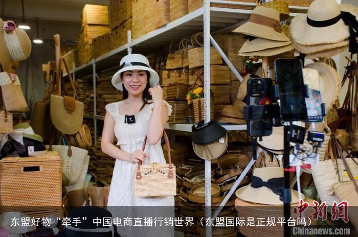 东盟好物“牵手”中国电商直播行销世界（东盟国际是正规平台吗）
