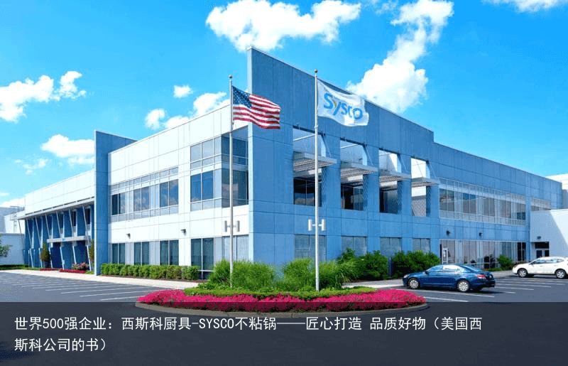 世界500强企业：西斯科厨具-SYSCO不粘锅——匠心打造 品质好物（美国西斯科