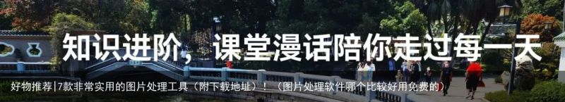好物推荐|7款非常实用的图片处理工具（附下载地址）！（图片处理软件哪个比较好用免