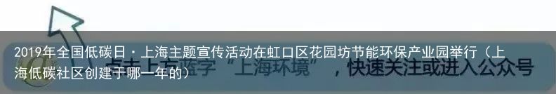 2019年全国低碳日·上海主题宣传活动在虹口区花园坊节能环保产业园举行（上海低碳社区创建于哪一年的）