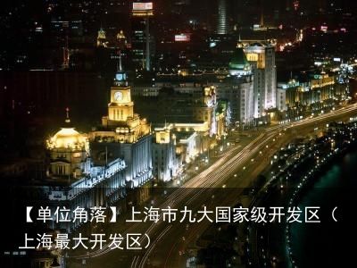 【单位角落】上海市九大国家级开发区（上海最大开发区）