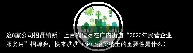 这8家公司招贤纳新！上百岗位尽在广内街道“2023年民营企业服务月”招聘会，快来瞧瞧（企业招贤纳士的重要性是什么）