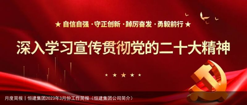 月度简报丨恒建集团2023年3月份工作简报（恒建集团公司简介）