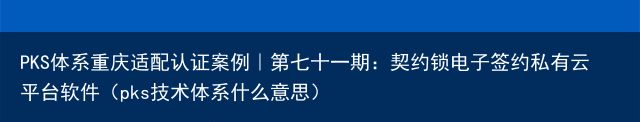 PKS体系重庆适配认证案例｜第七十一期：契约锁电子签约私有云平台软件（pks技术体系什么意思）
