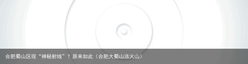 合肥蜀山区现“神秘射线”？原来如此（合肥大蜀山活火山）