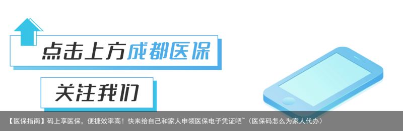 【医保指南】码上享医保，便捷效率高！快来给自己和家人申领医保电子凭证吧~（医保码怎么为家人代办）