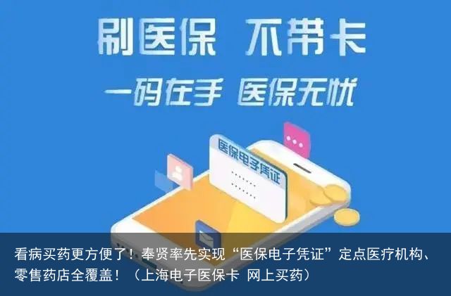 看病买药更方便了！奉贤率先实现“医保电子凭证”定点医疗机构、零售药店全覆盖！（上海电子医保卡 网上买药）