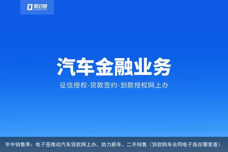 年中销售季：电子签推动汽车贷款网上办，助力新车、二手销售（贷款购车合同电子版在哪里查）