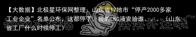 【大数据】北极星环保网整理：山东省17地市“停产2000多家工业企业”名单公布，这都停了，我的LNG液卖给谁。。。（山东省工厂什么时候停工）