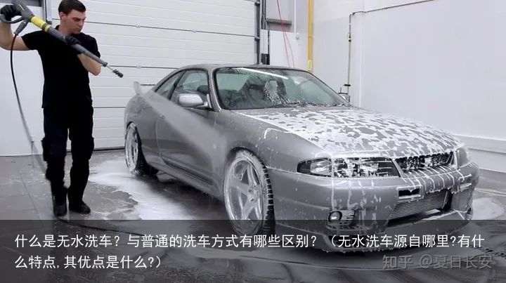 什么是无水洗车？与普通的洗车方式有哪些区别？（无水洗车源自哪里?有什么特点,其优